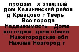 продам 2-х этажный дом,Калининский район,д.Кривцово(г.Тверь) - Все города Недвижимость » Дома, коттеджи, дачи обмен   . Нижегородская обл.,Нижний Новгород г.